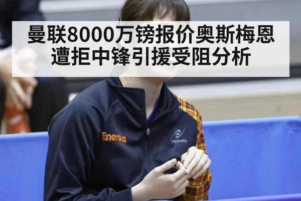 曼联8000万镑报价奥斯梅恩遭拒中锋引援受阻分析