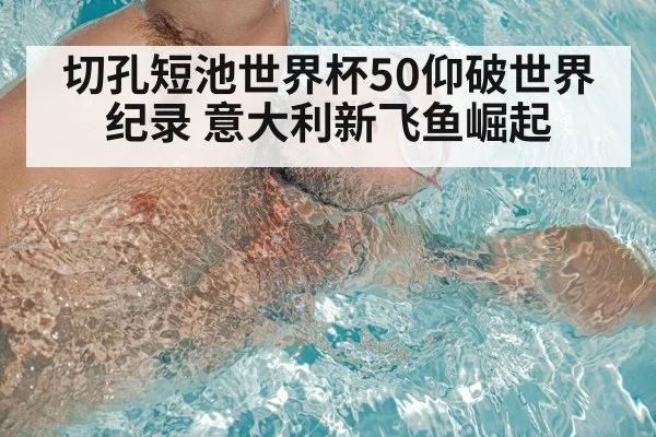切孔短池世界杯50仰破世界纪录 意大利新飞鱼崛起