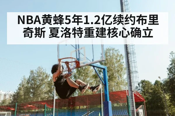 NBA黄蜂5年1.2亿续约布里奇斯 夏洛特重建核心确立